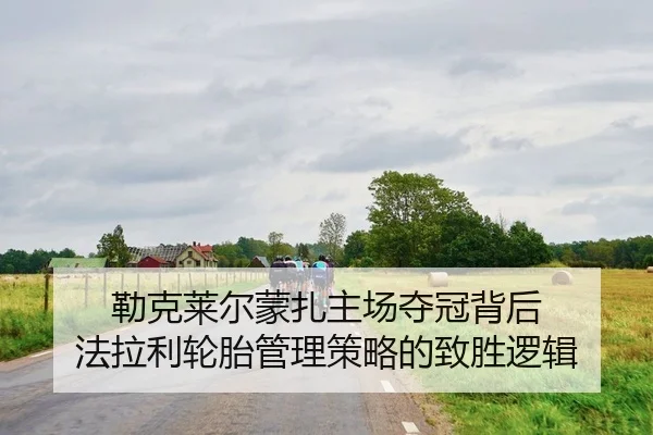 勒克莱尔蒙扎主场夺冠背后 法拉利轮胎管理策略的致胜逻辑